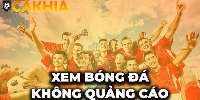 Cakhia TV quy định chặt chẽ thông tin chính sách quảng cáo