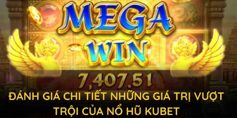 Đánh giá chi tiết những giá trị vượt trội của nổ hũ KUBET