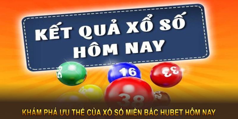 Khám phá ưu thế của xổ số miền bắc hubet hôm nay