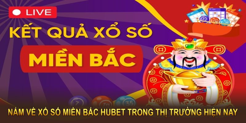 Nắm về xổ số miền bắc hubet trong thị trường hiện nay